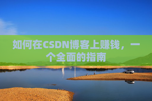 如何在CSDN博客上赚钱，一个全面的指南